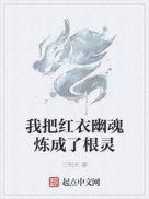 我把红衣幽魂炼成了根灵的